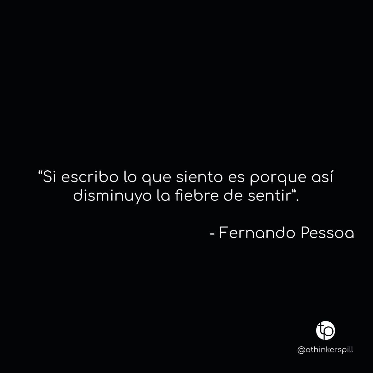 "Si escribo lo que siento es porque así disminuyo la fiebre de sentir". Fernando Pessoa.