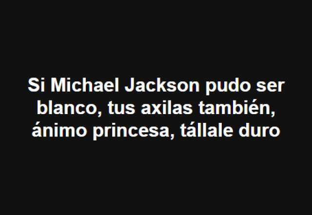 Si Michael Jackson pudo ser blanco, tus axilas también, ánimo princesa, tállale duro.