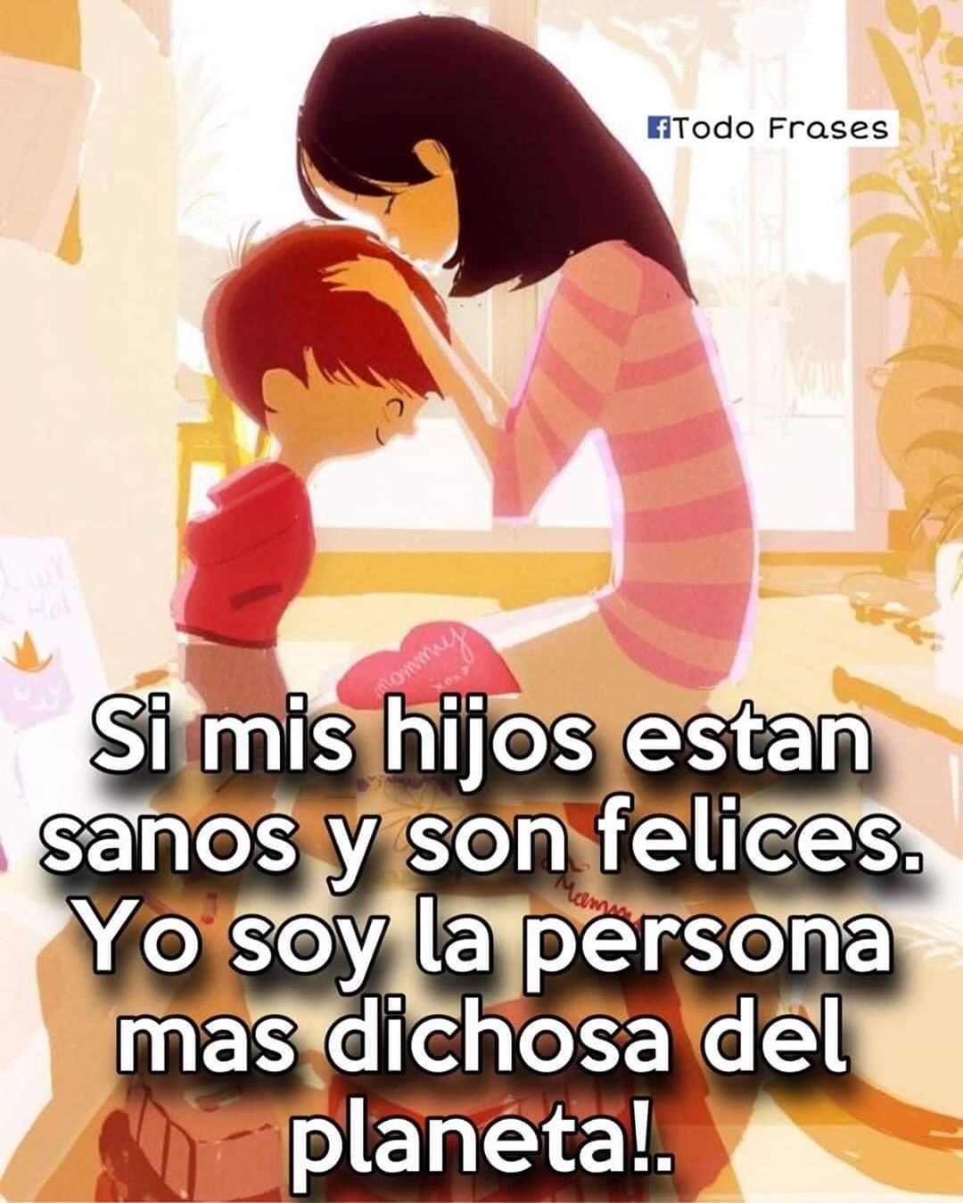 si mis hijos están sanos y son felices yo soy la persona más dichosa