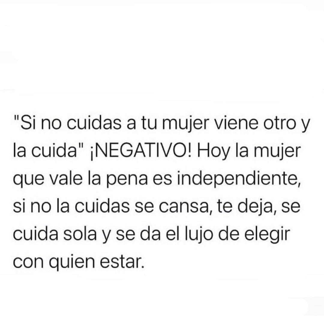 Si no cuidas a tu mujer viene otro y la cuida. ¡Negativo! Hoy la mujer que vale la pena es independiente, si no la cuidas se cansa, te deja, se cuida sola y se da el lujo de elegir con quien estar.