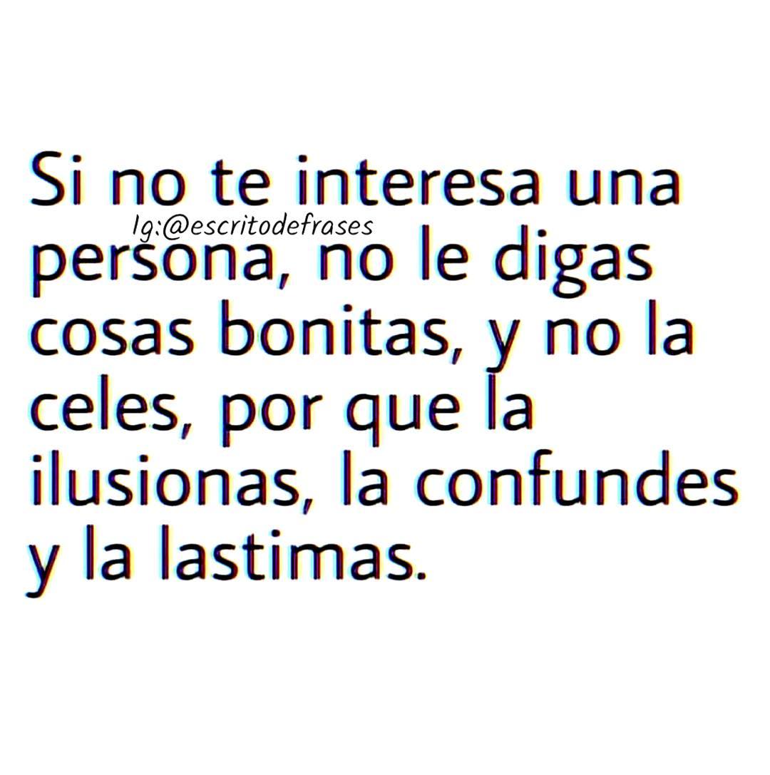 Si No Te Interesa Una Persona No Le Digas Cosas Bonitas Y No La Celes Por Que La Ilusionas