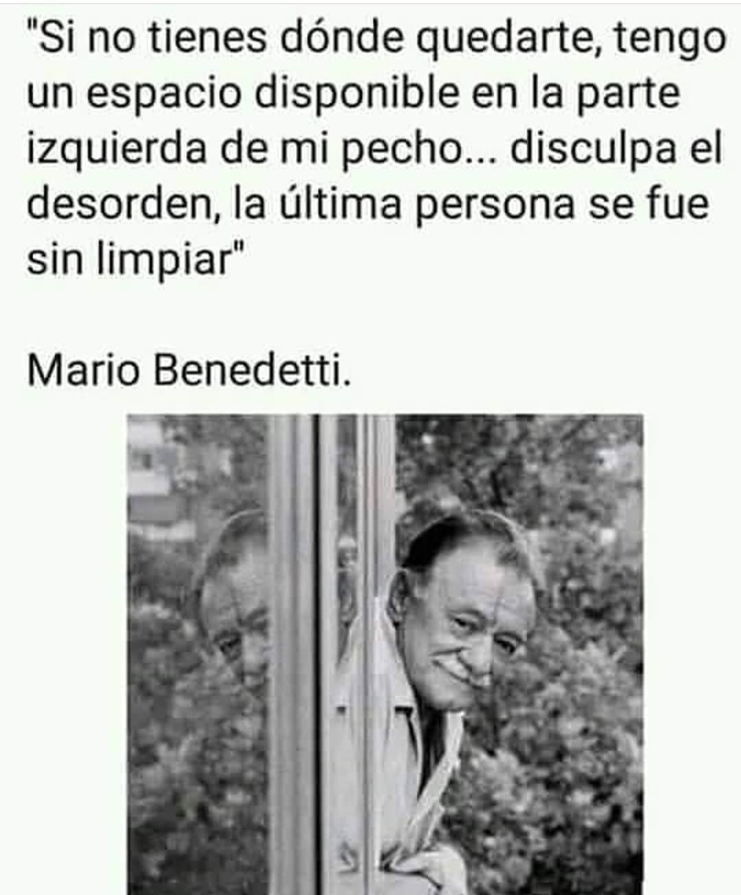 "Si no tienes dónde quedarte, tengo un espacio disponible en la parte izquierda de mi pecho... disculpa el desorden, la última persona se fue sin limpiar". Mario Benedetti.