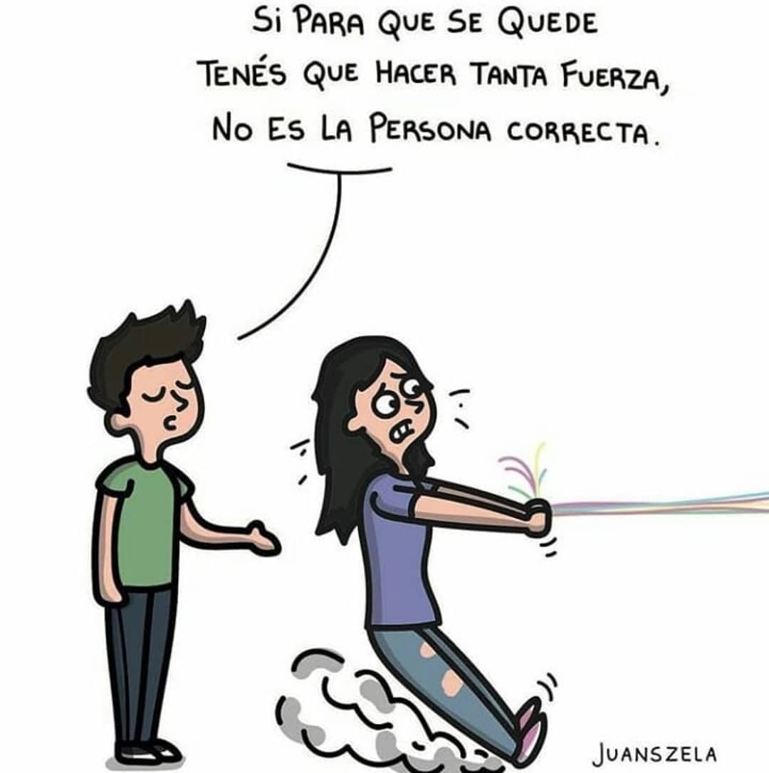 Si para que se quede tenés que hacer tanta fuerza, no es la persona correcta.