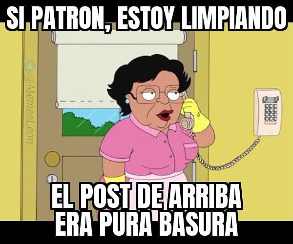 Si patron, estoy limpiando. El post de arriba era pura basura.