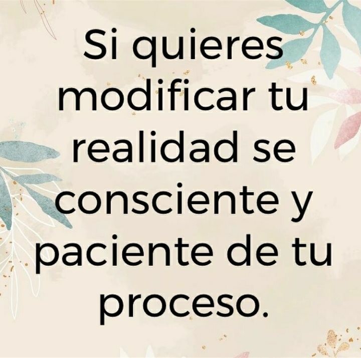 Si quieres modificar tu realidad sé consciente y paciente de tu proceso.