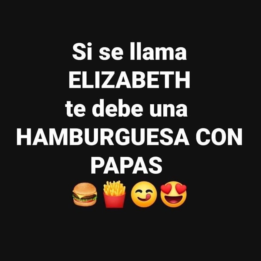Si se llama Elizabeth te debe una hamburguesa con papas.