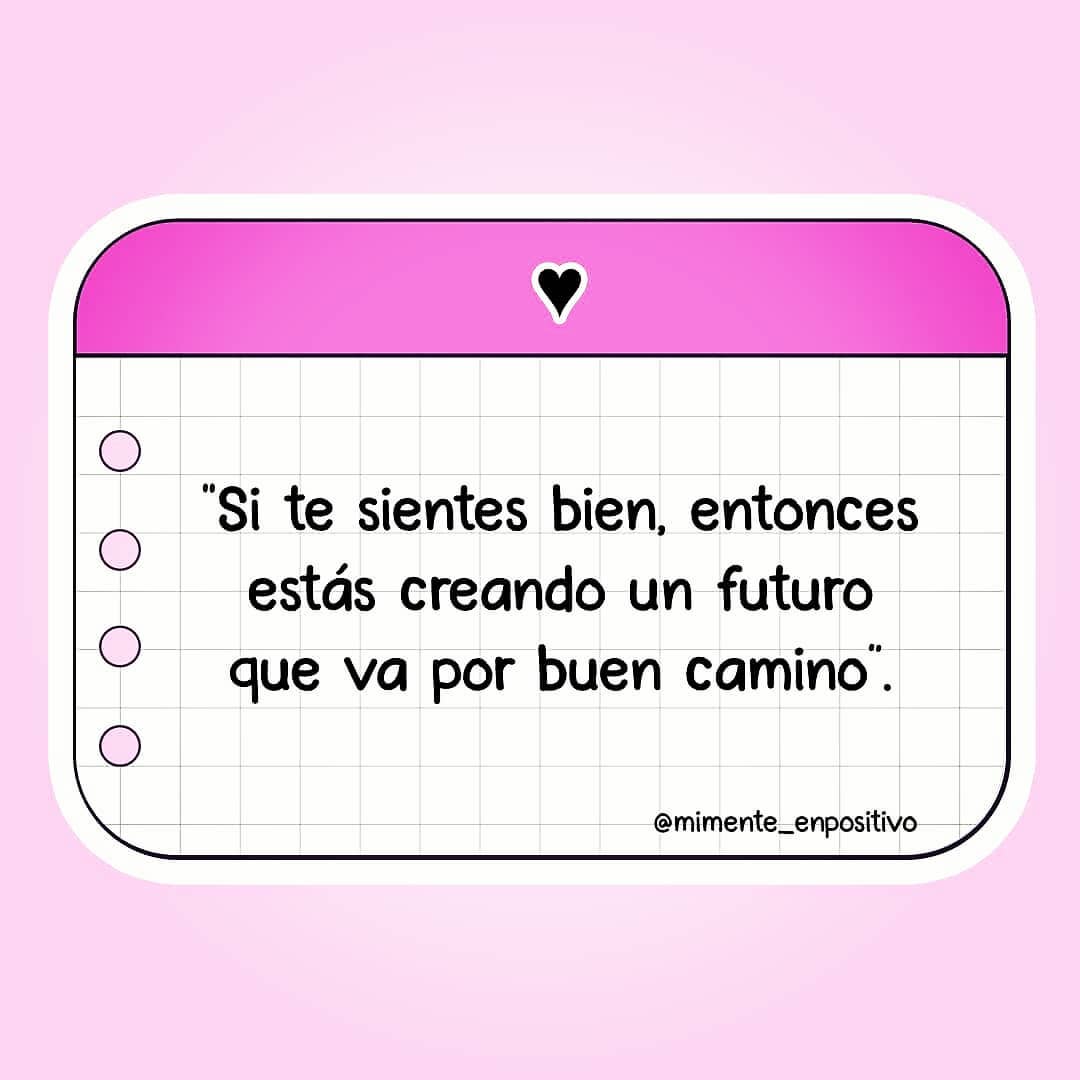 Si te sientes bien, entonces estás creando un futuro que va por buen camino.