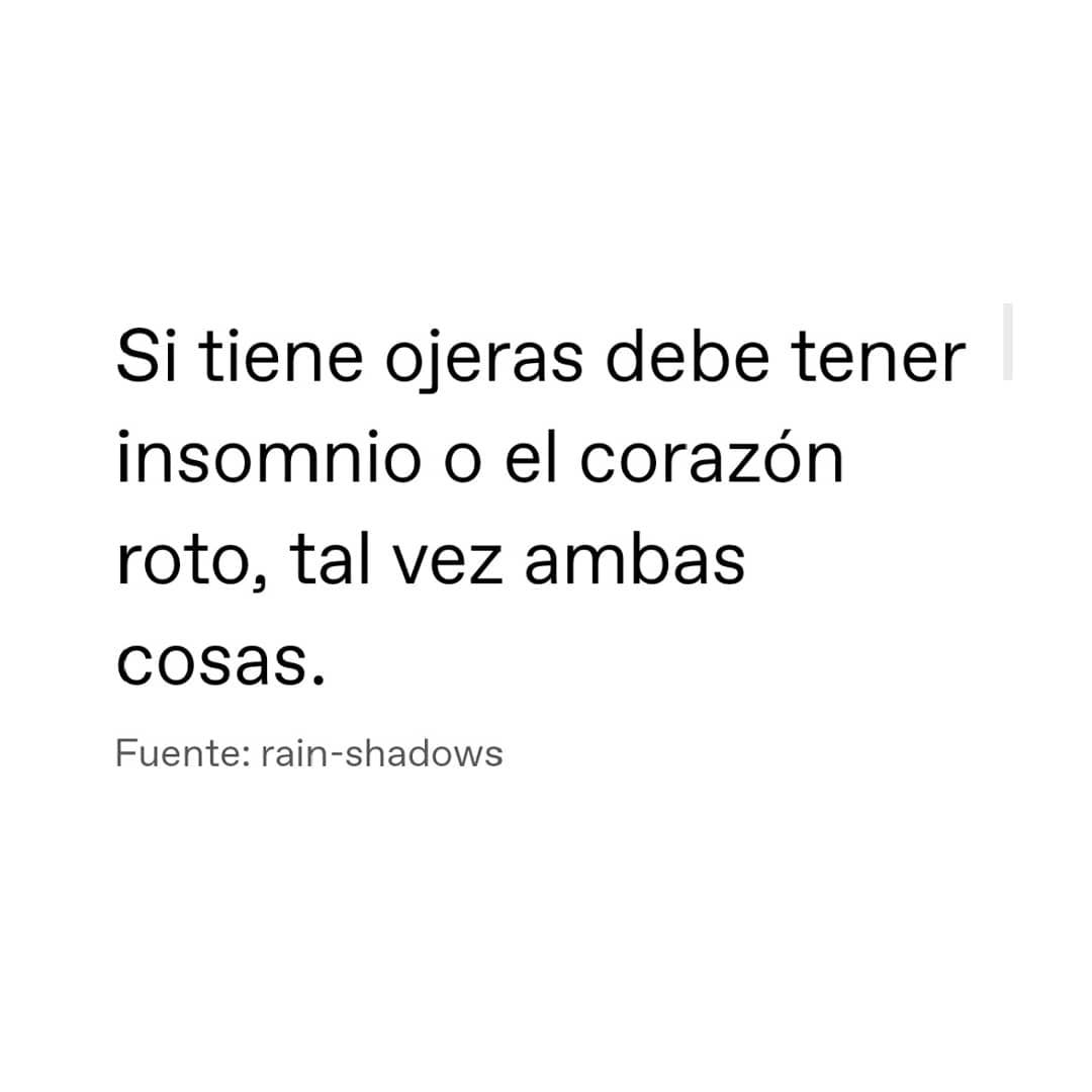 Si tiene ojeras debe tener insomnio o el corazón roto, tal vez ambas cosas.