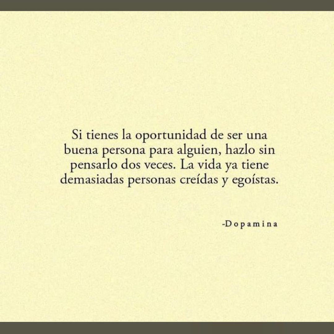 Si tienes la oportunidad de ser una buena persona para alguien, hazlo sin pensarlo dos veces. La vida ya tiene demasiadas personas creídas y egoístas.