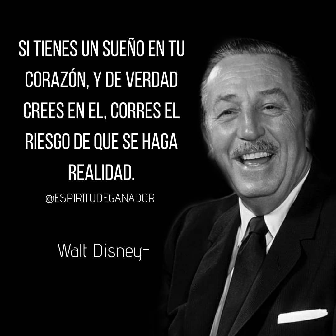 Si tienes un sueño en tu corazón, y de verdad crees en él, corres el riesgo de que se haga realidad.  Walt Disney.