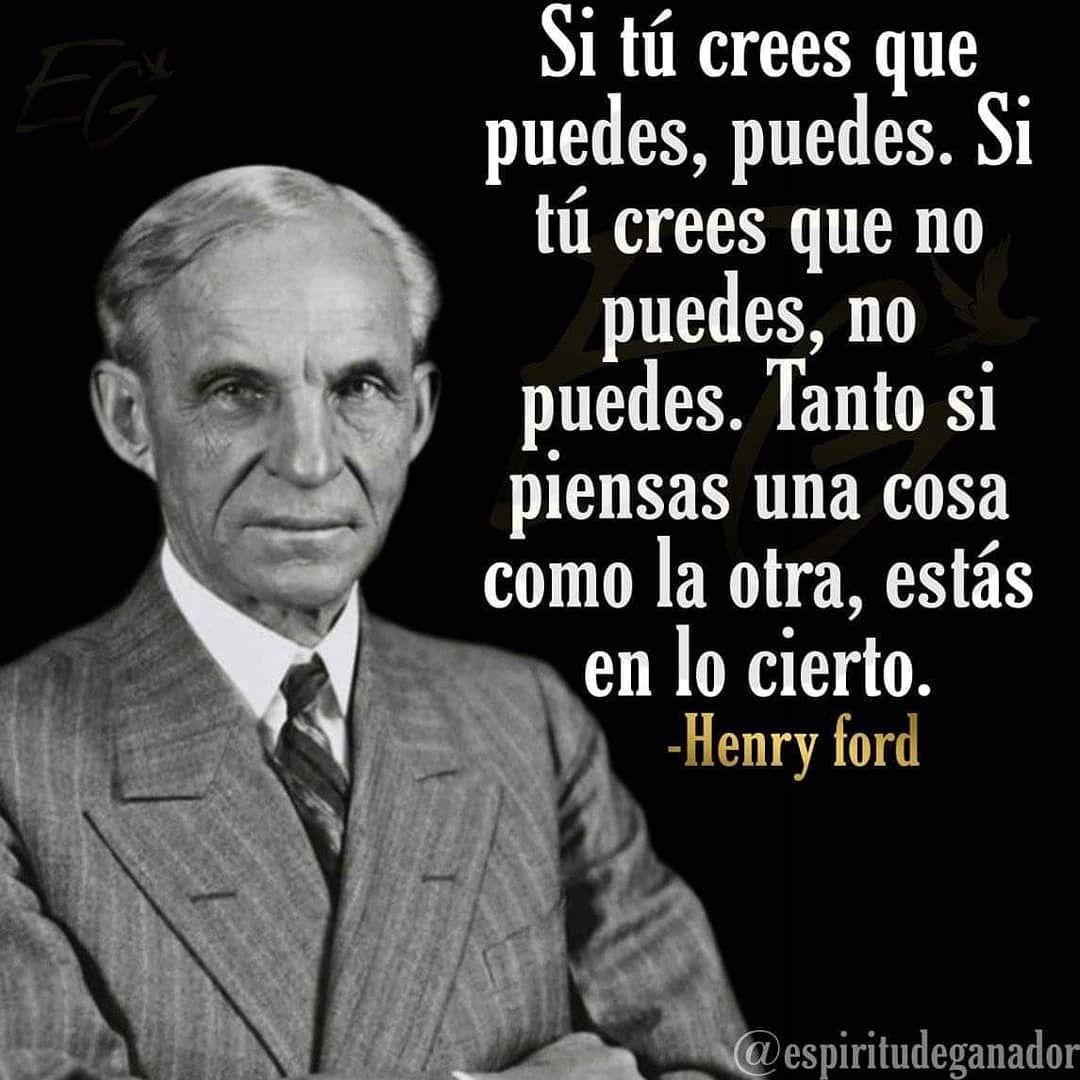 Si tú crees que puedes, puedes. Si tú crees que no puedes, no puedes. Tanto si piensas una cosa como la otra, estás en lo cierto. Henry ford.