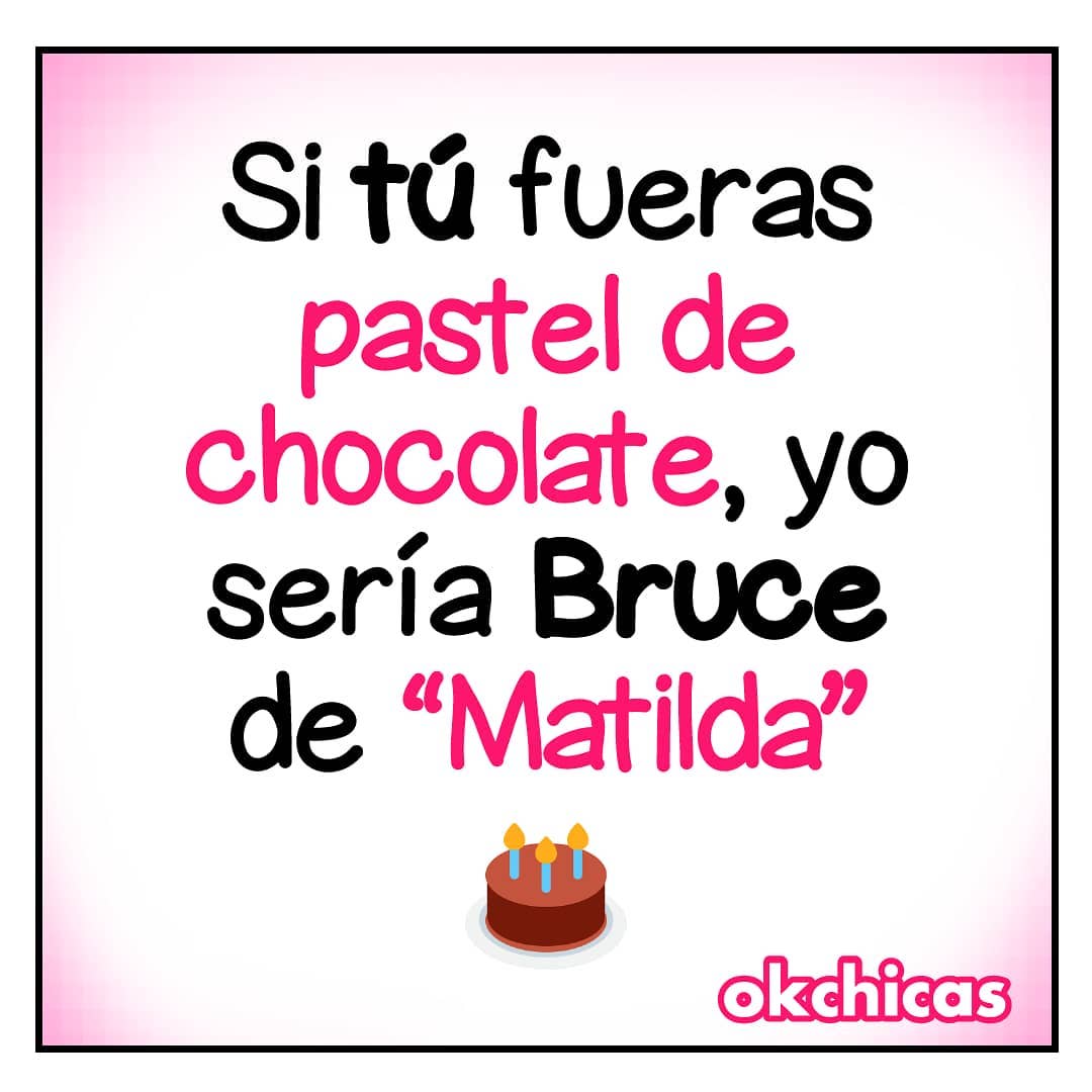 Si tú fueras pastel de chocolate, yo sería Bruce de "Matilda".