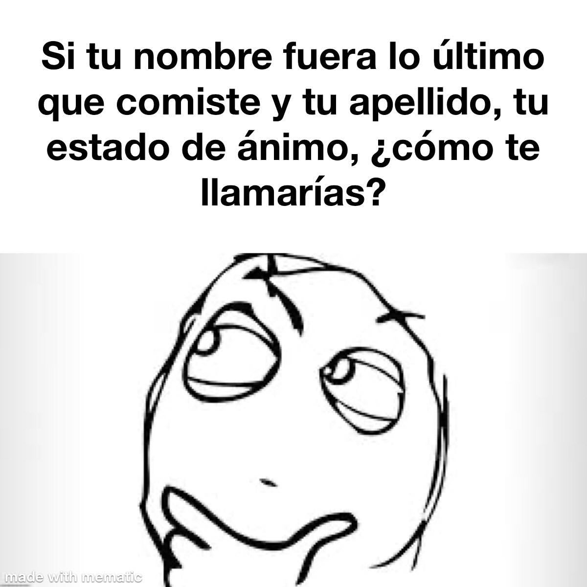 Si tu nombre fuera lo último que comiste y tu apellido, tu estado de ánimo, ¿cómo te llamarías?