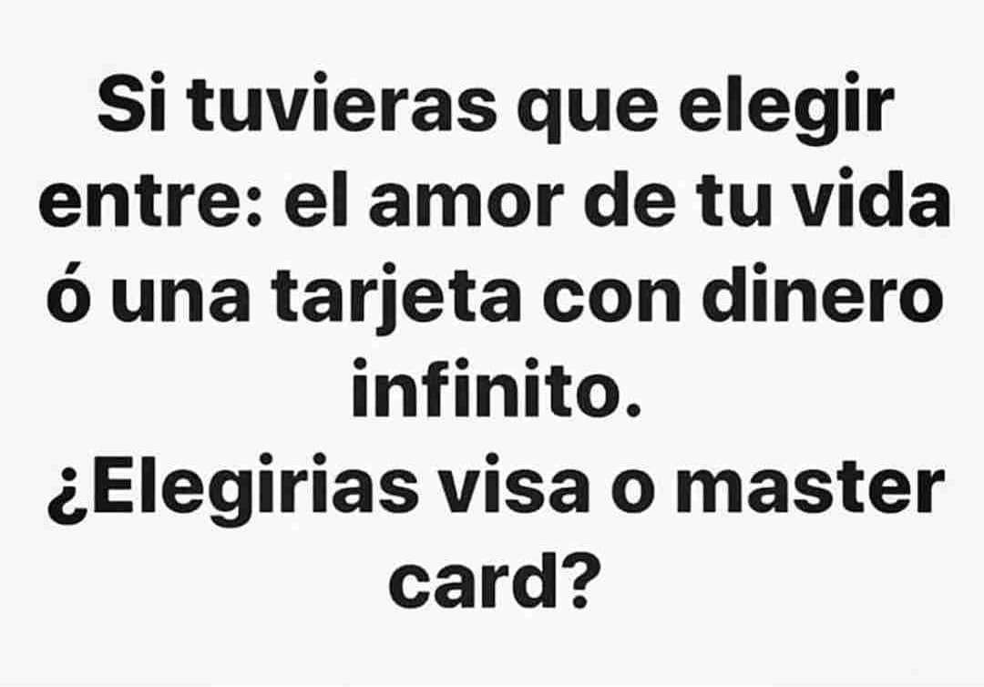 Si tuvieras que elegir entre: el amor de tu vida ó una tarjeta con dinero infinito. ¿Elegirías visa o master card?