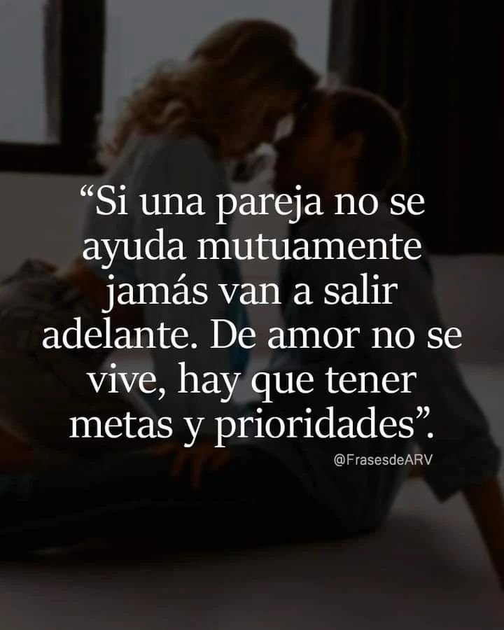 Si una pareja no se ayuda mutuamente jamás van a salir adelante. De amor no se  vive, hay que tener metas y prioridades. - Frases