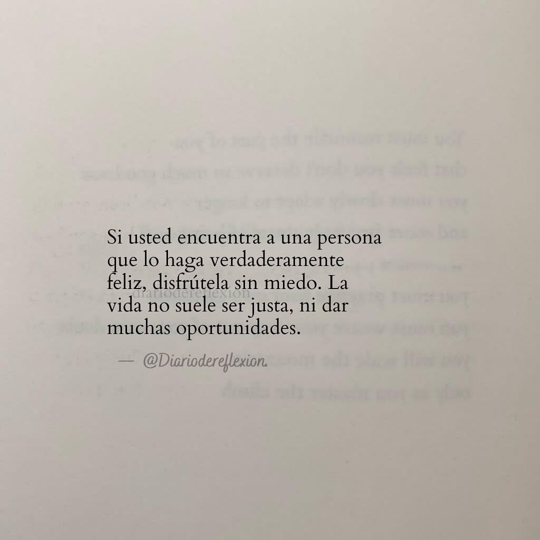 Si usted encuentra a una persona que lo haga verdaderamente feliz, disfrútela sin miedo. La vida no suele ser justa, ni dar muchas oportunidades.