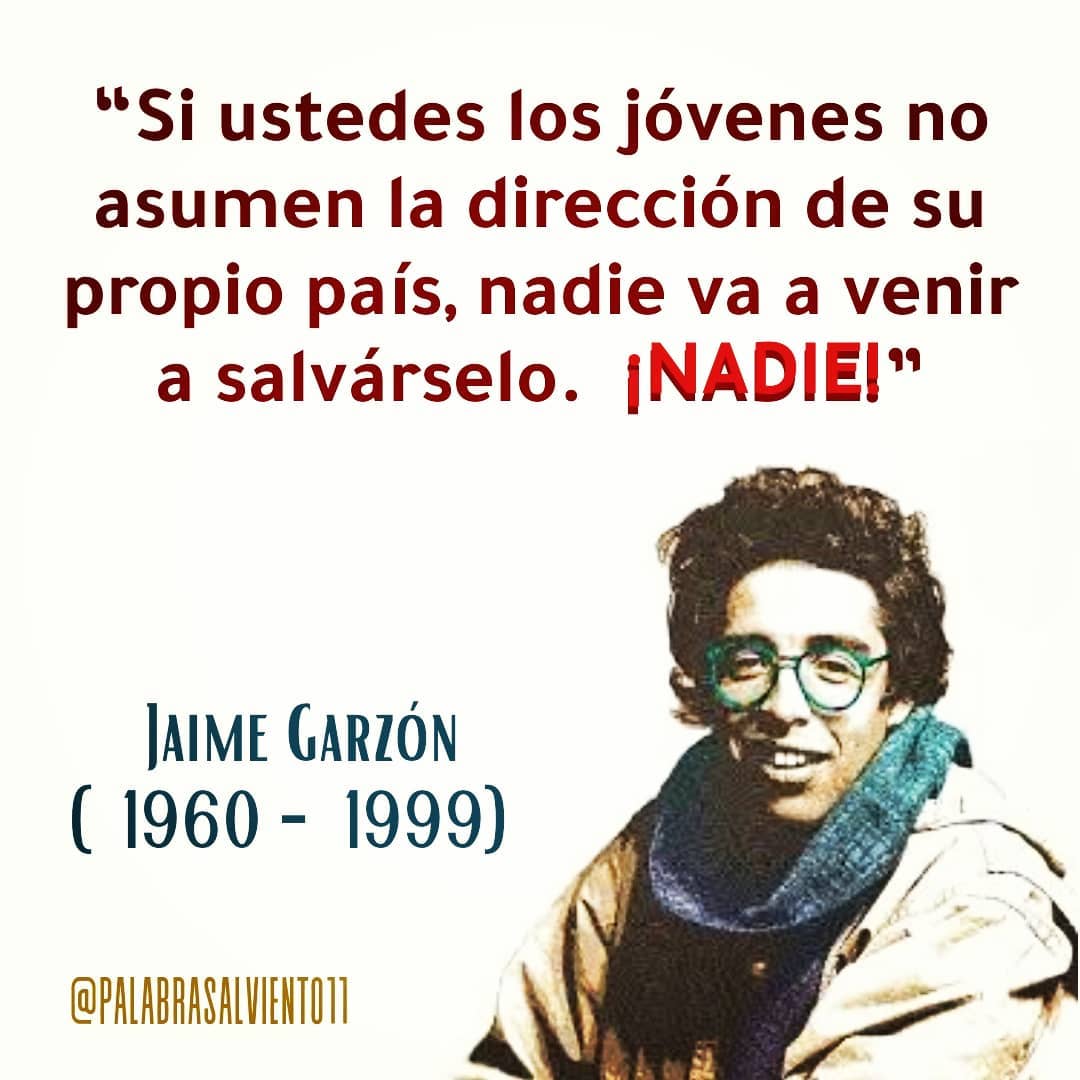 "Si ustedes los jóvenes no asumen la dirección de su propio país, nadie va a venir a salvárselo. ¡Nadie! Jaime Garzón (1960-1999)