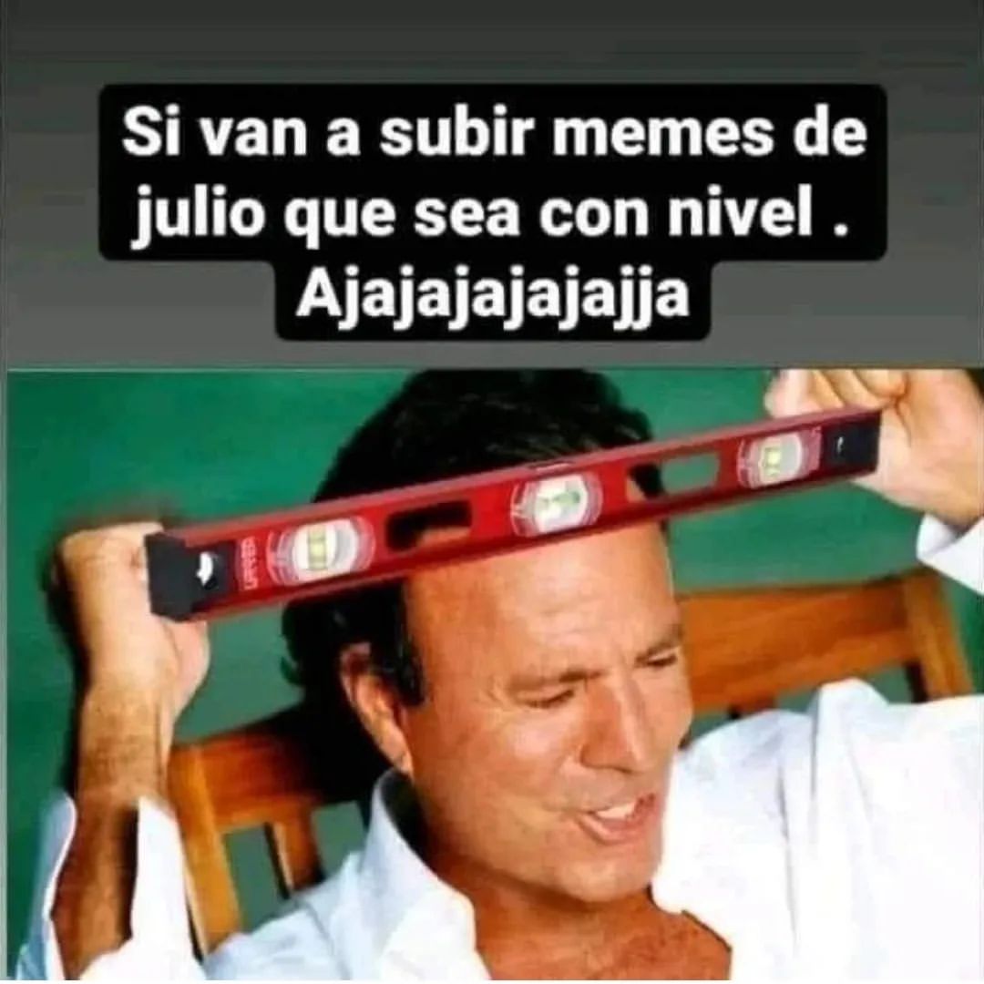 Si van a subir memes de julio que sea con nivel . AjaJaJajaJaJJa.