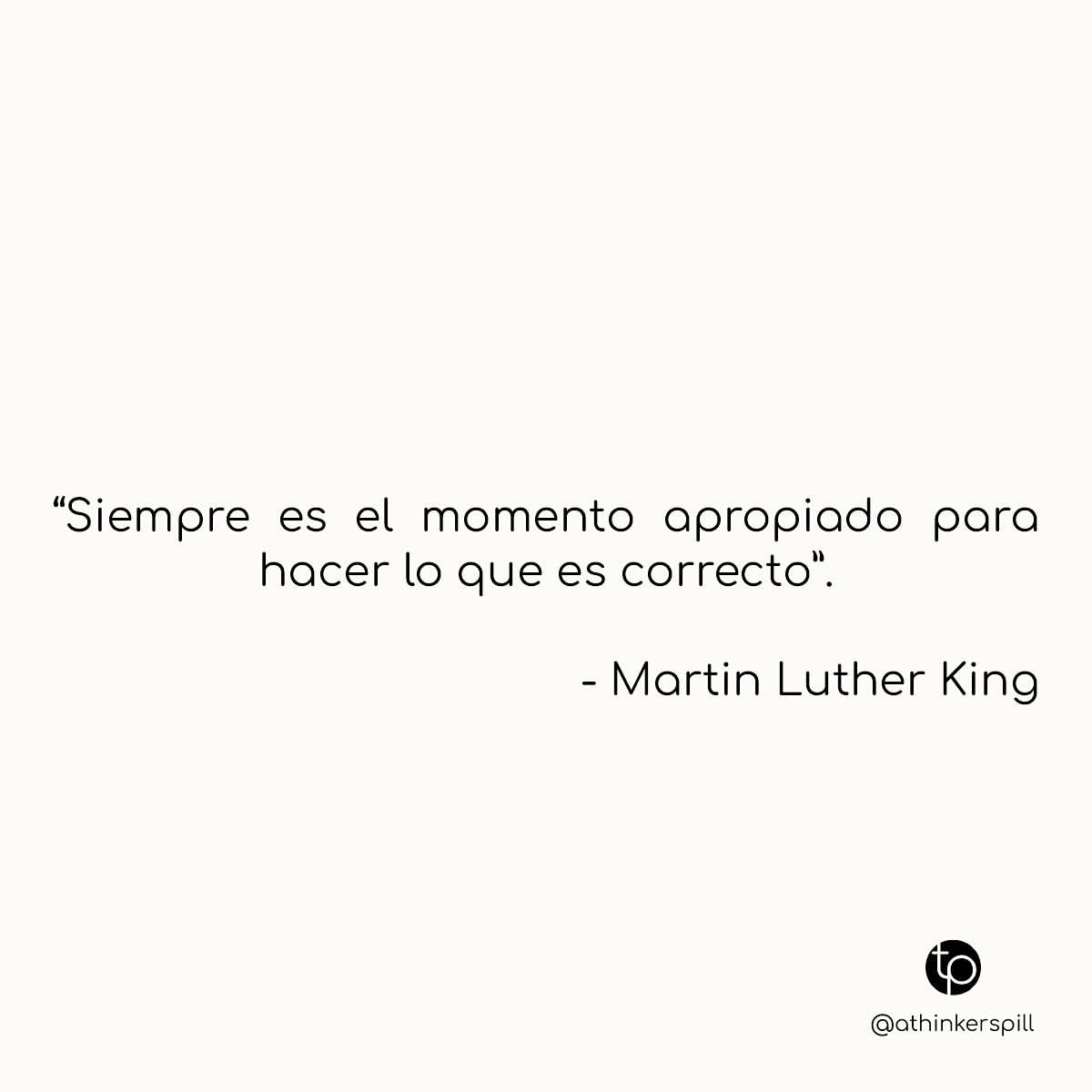 "Siempre es el momento apropiado para hacer lo que es correcto". Martin Luther King.
