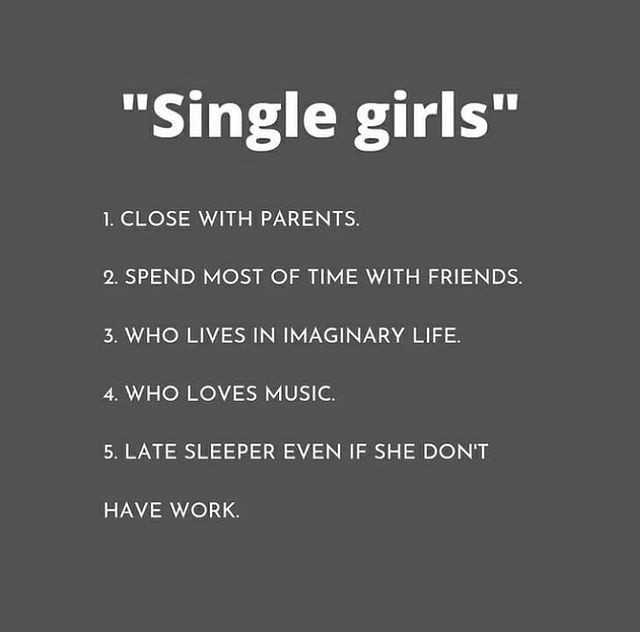 "Single girls" l. Close with parents. 2. Spend most of time with friends. 3. Who lives in imaginary life. 4. Who loves music. 5. Late sleeper even if she don't have work.