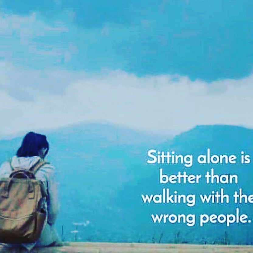 Sitting alone is better than walking with the wrong people.