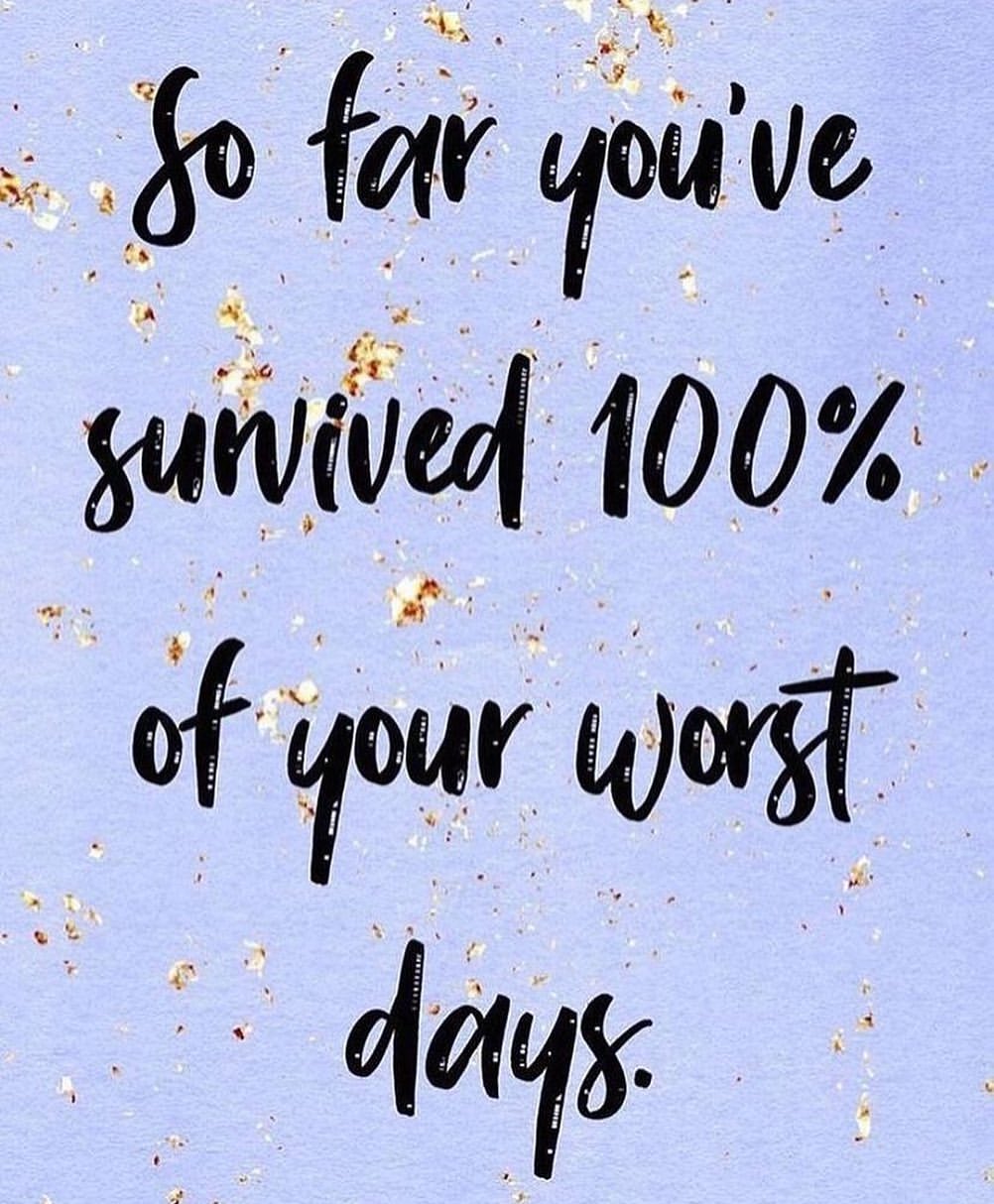 So far you've survived 100% of your worst days.