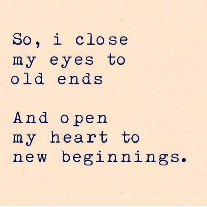 So, I close my eyes to old ends. And open my heart to new beginnings.