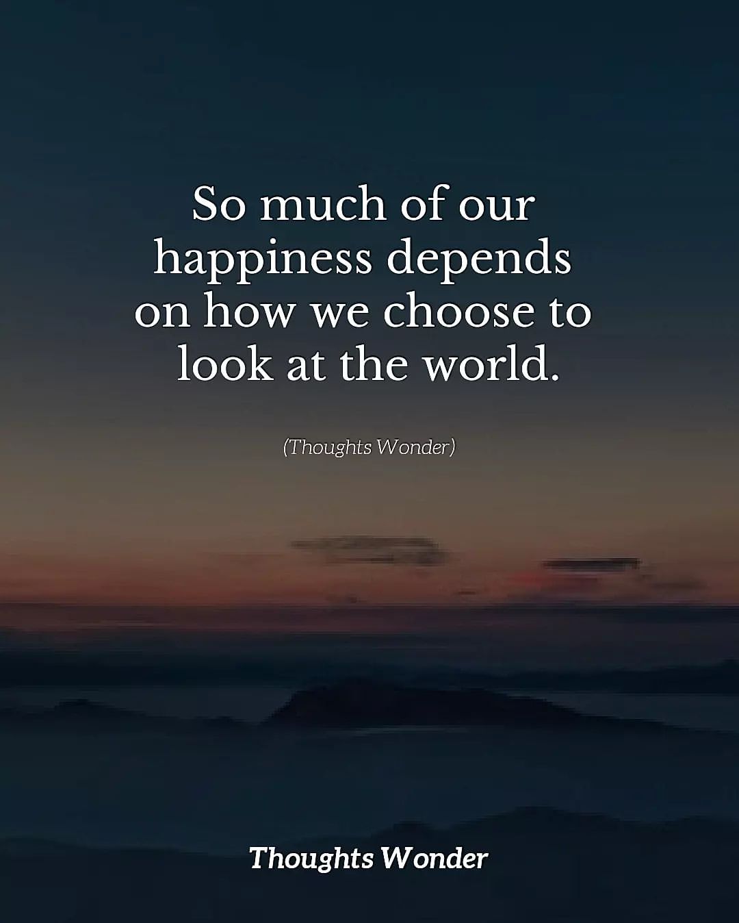 So much of our happiness depends on how we choose to look at the world.