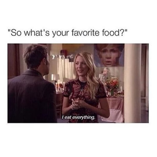 "So what's your favorite food?" I eat everything.