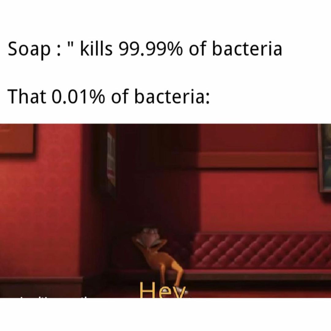 Soap: " kills 99.99% of bacteria. That 0.01% of bacteria: Hey.