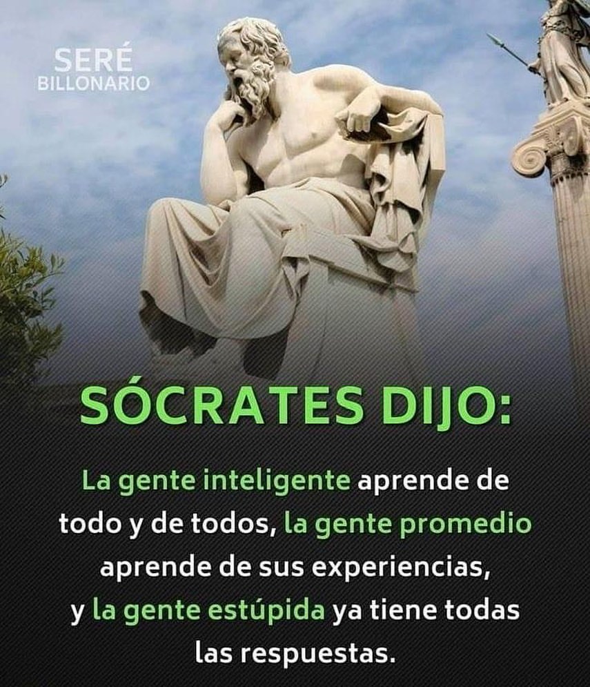 Sócrates dijo: La gente inteligente aprende de todo y de todos, la gente promedio aprende de sus experiencias, y la gente estúpida ya tiene todas las respuestas.