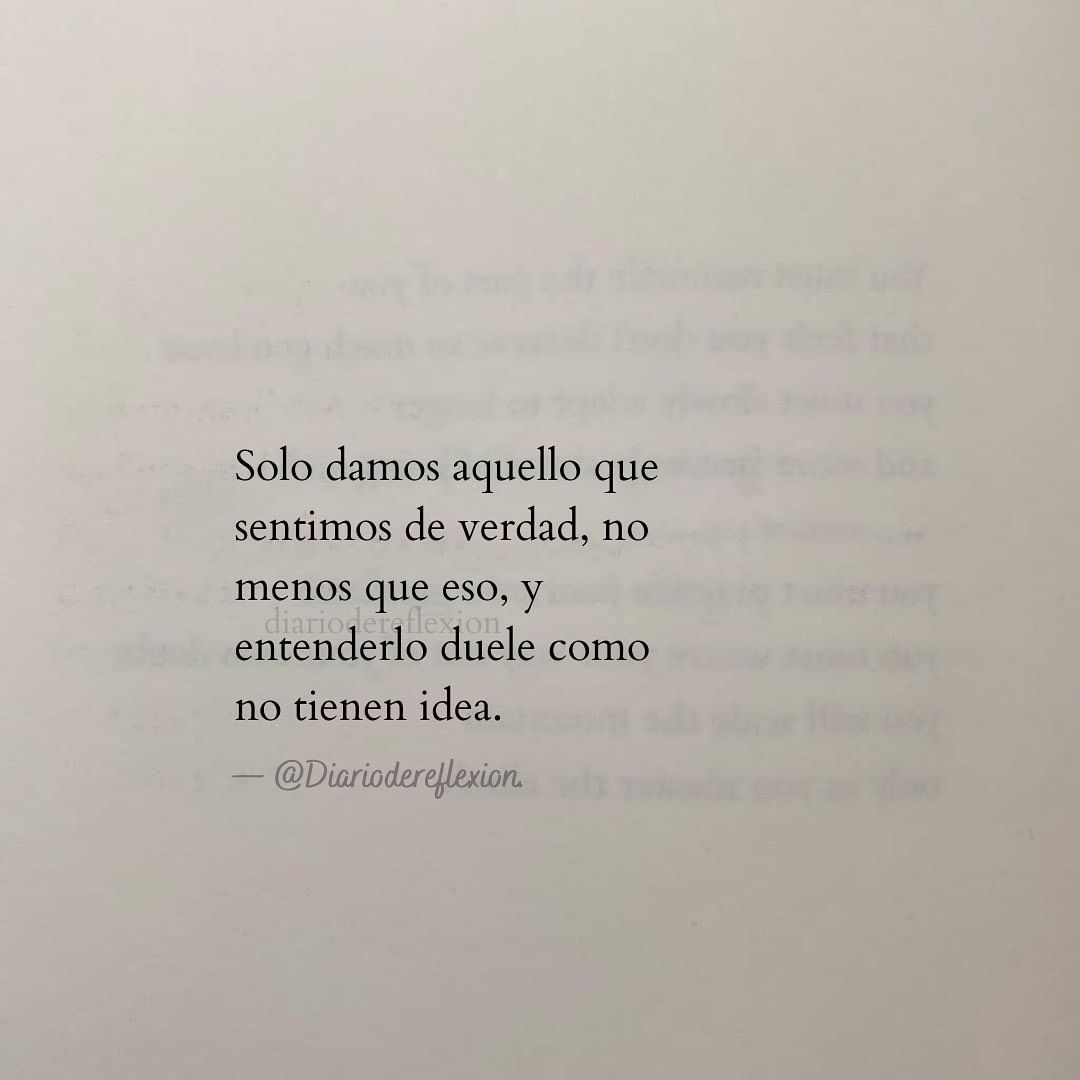 Solo damos aquello que sentimos de verdad, no menos que eso, y entenderlo duele como no tienen idea.