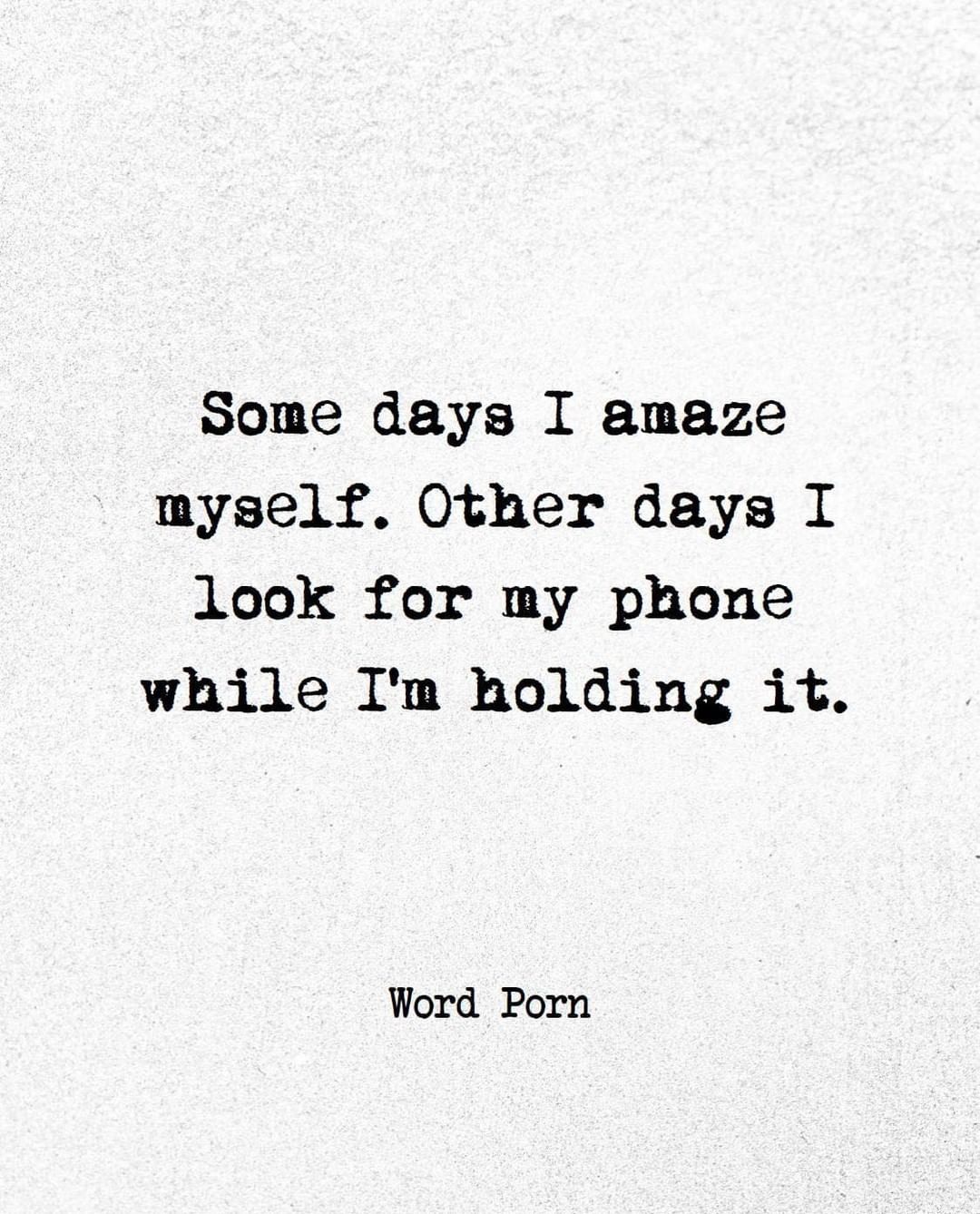 Some days I amaze myself. Other days I look for my phone while I'm holding it.