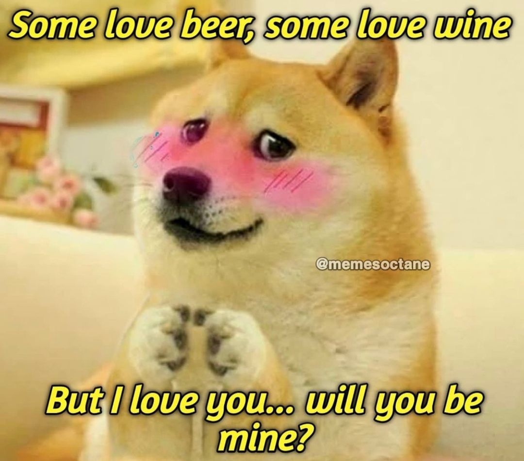 Some love beer, some love wine. But I love you... will you be mine?