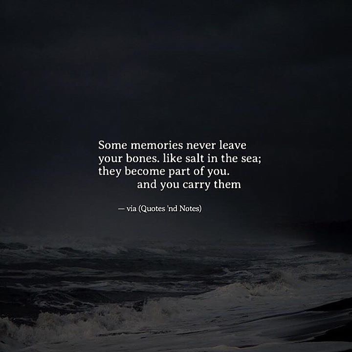 Some memories never leave your bones. Like salt in the sea; they become part of you, and you carry them.