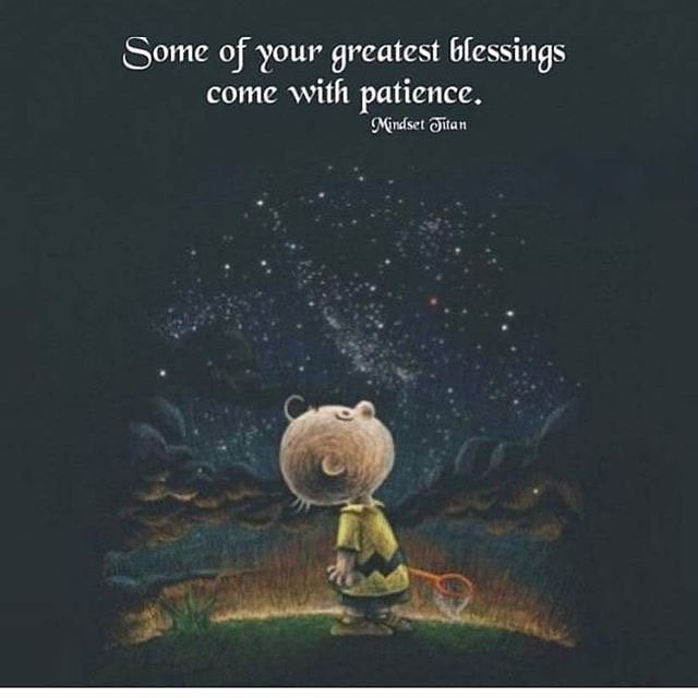 Some of your greatest blessings come with patience.