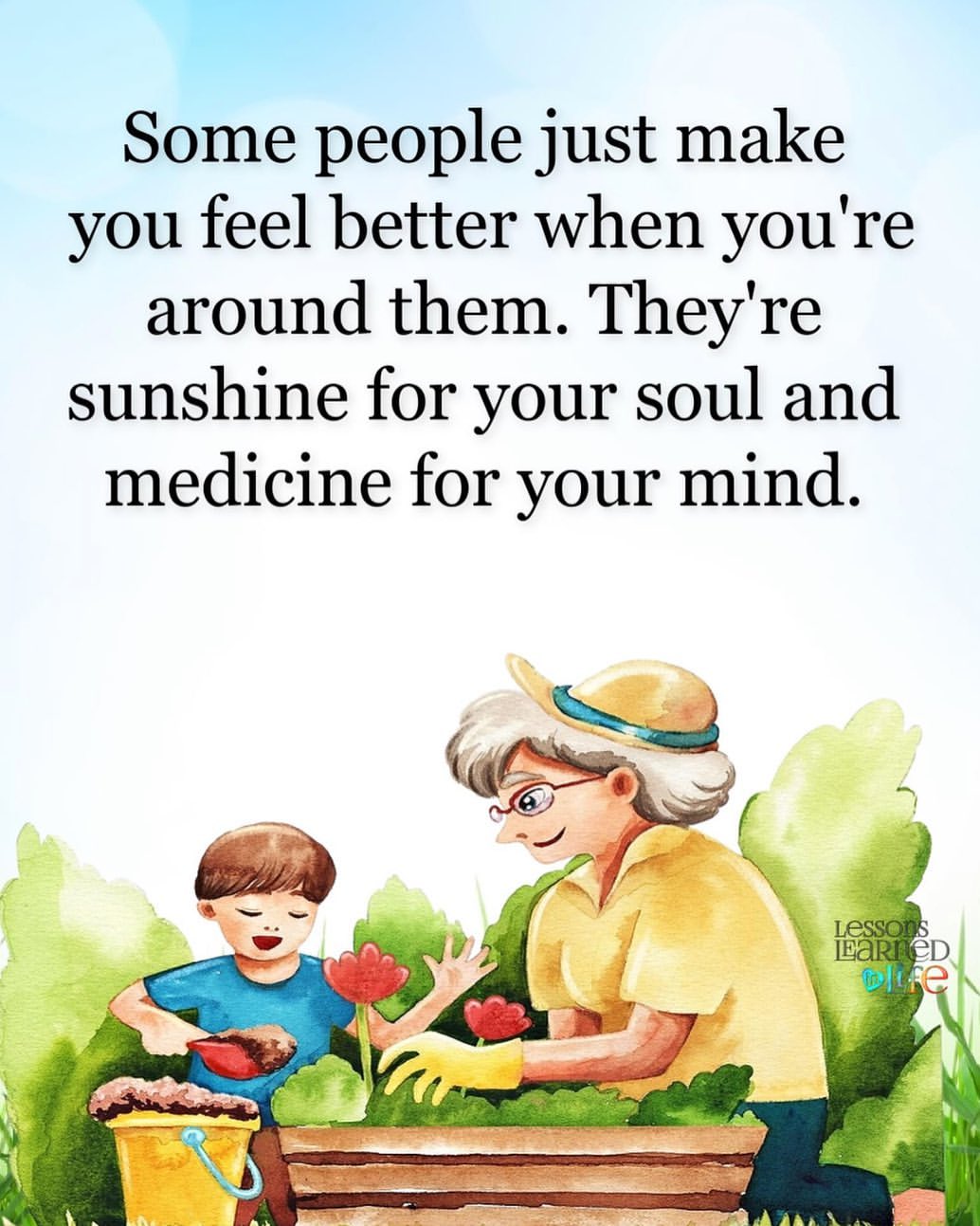 Some people just make you feel better when you're around them. They're sunshine for your soul and medicine for your mind.