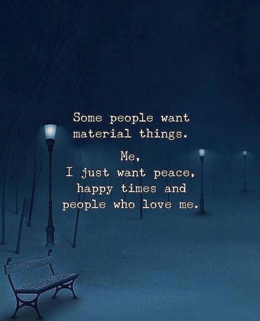 Some people want material things. I just want peace, happy times and people who love me.