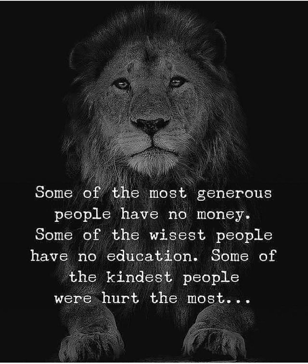 Some the most generous people have no money. Some of the wisest people have no education. Some of the kindest people were hurt the most...
