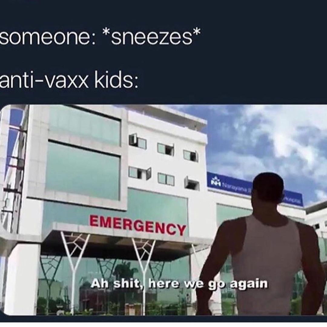 Someone: *sneezes* Anti-vaxx kids: Emergency. Ah shit, here we go again.