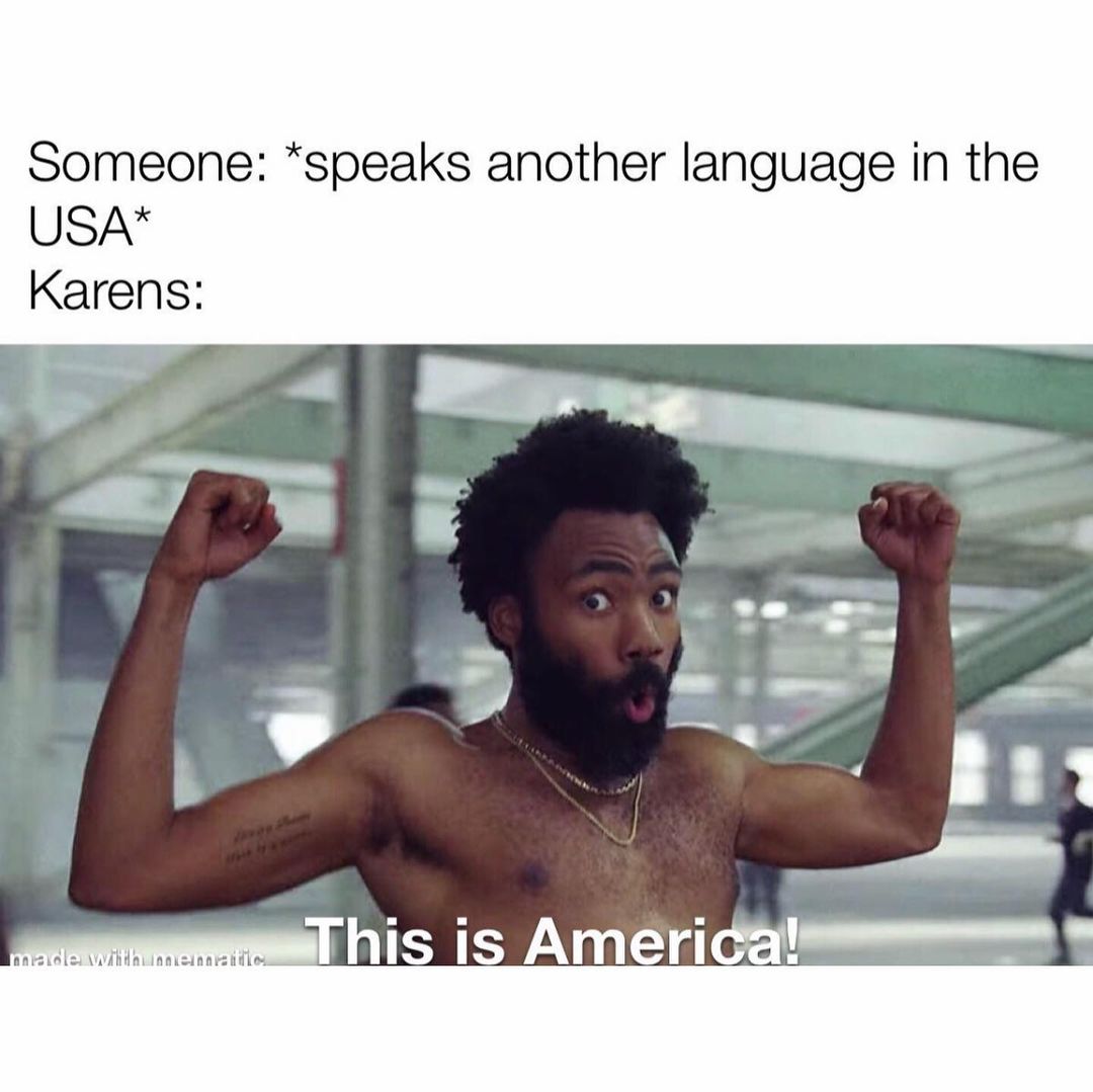 Someone: *speaks another language in the USA* Karens: This is America!