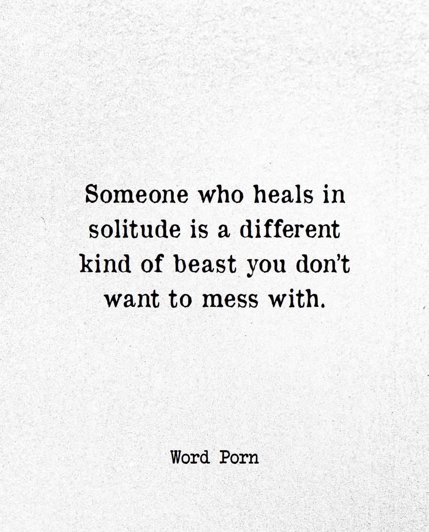 Someone who heals in solitude is a different kind of beast you don't want to mess with.