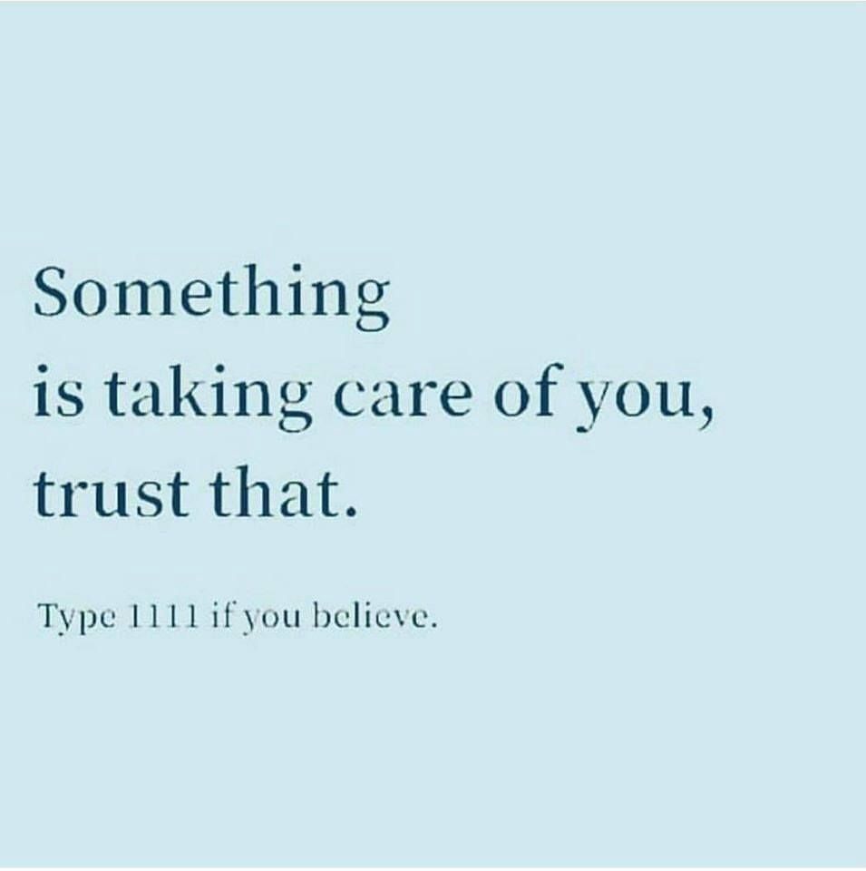 Something is taking care of you, trust that. Type 1111 if you believe.