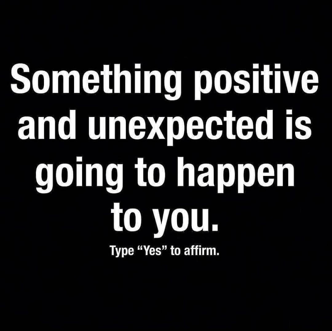Something positive and unexpected is going to happen to you. Type "Yes
