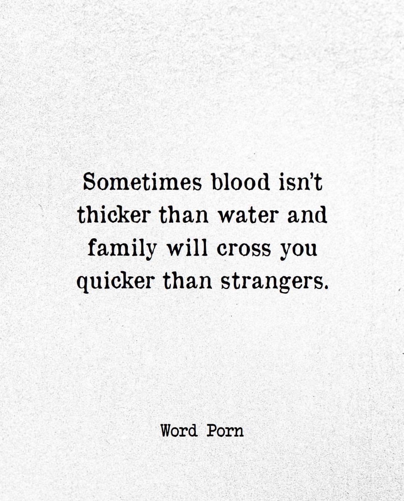 Sometimes blood isn't thicker than water and family will cross you quicker than strangers.