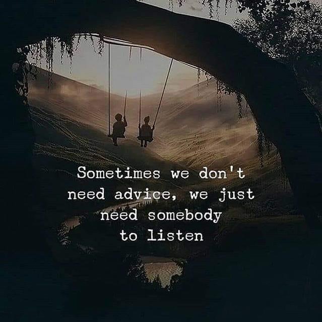 Sometimes we don't need advice, we just need somebody to listen.