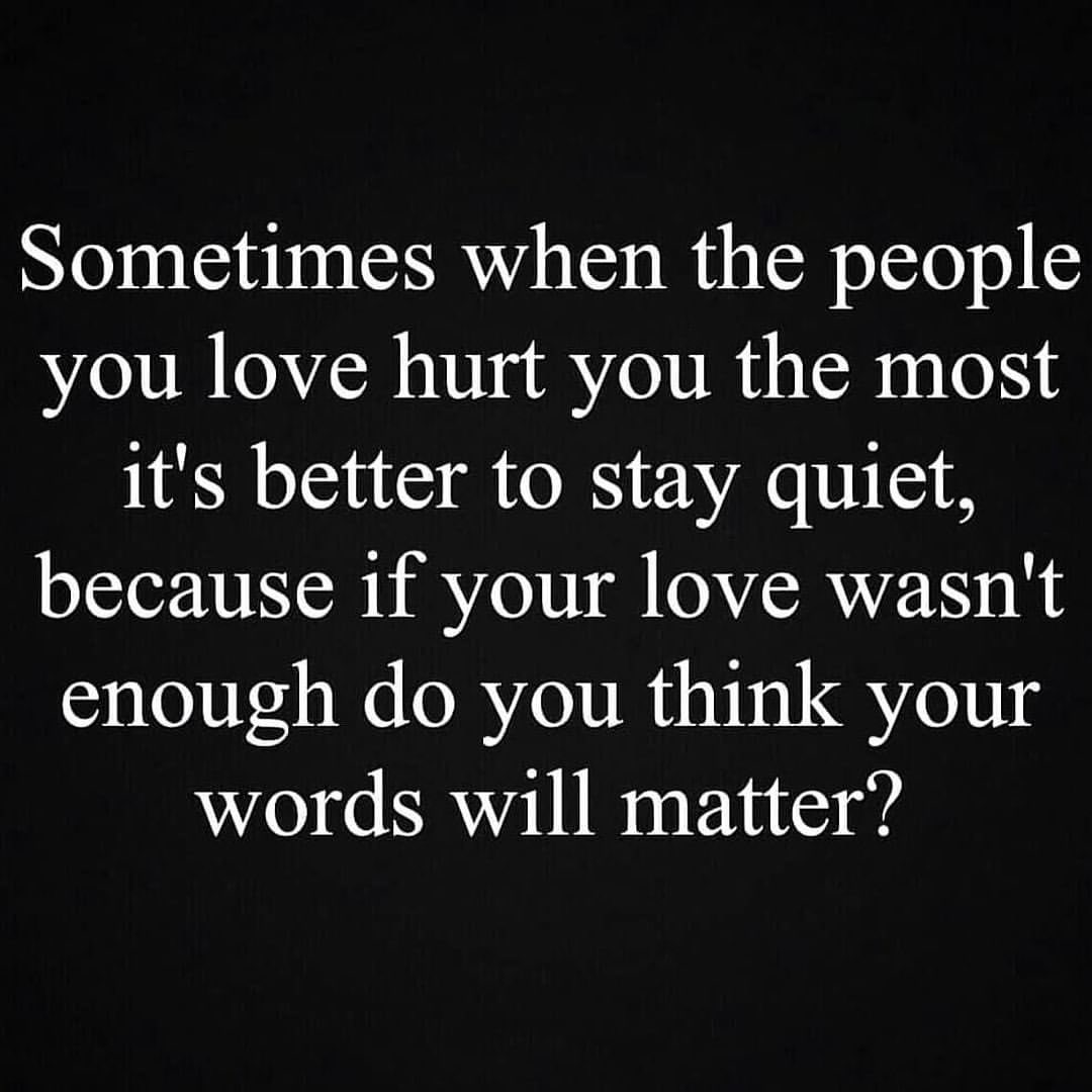 Sometimes when the people you love hurt you the most it's better to ...