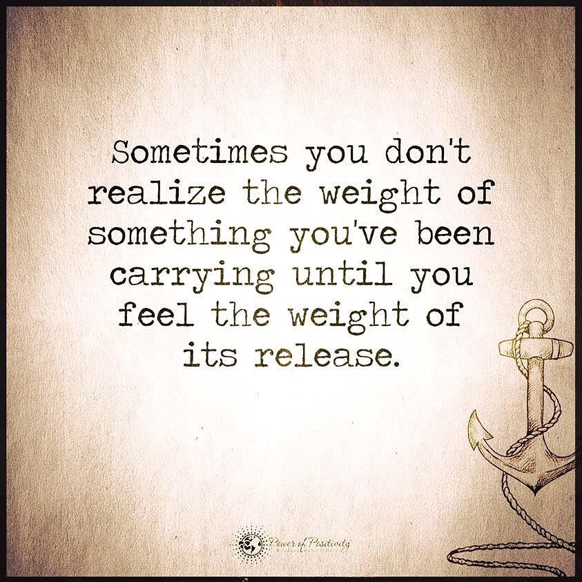 Sometimes you don't realize the weight of something you've been carrying until you feel the weight of its release.