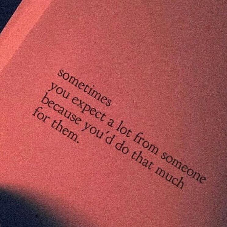 Sometimes you expect a lot from someone because you'd do that much for them.