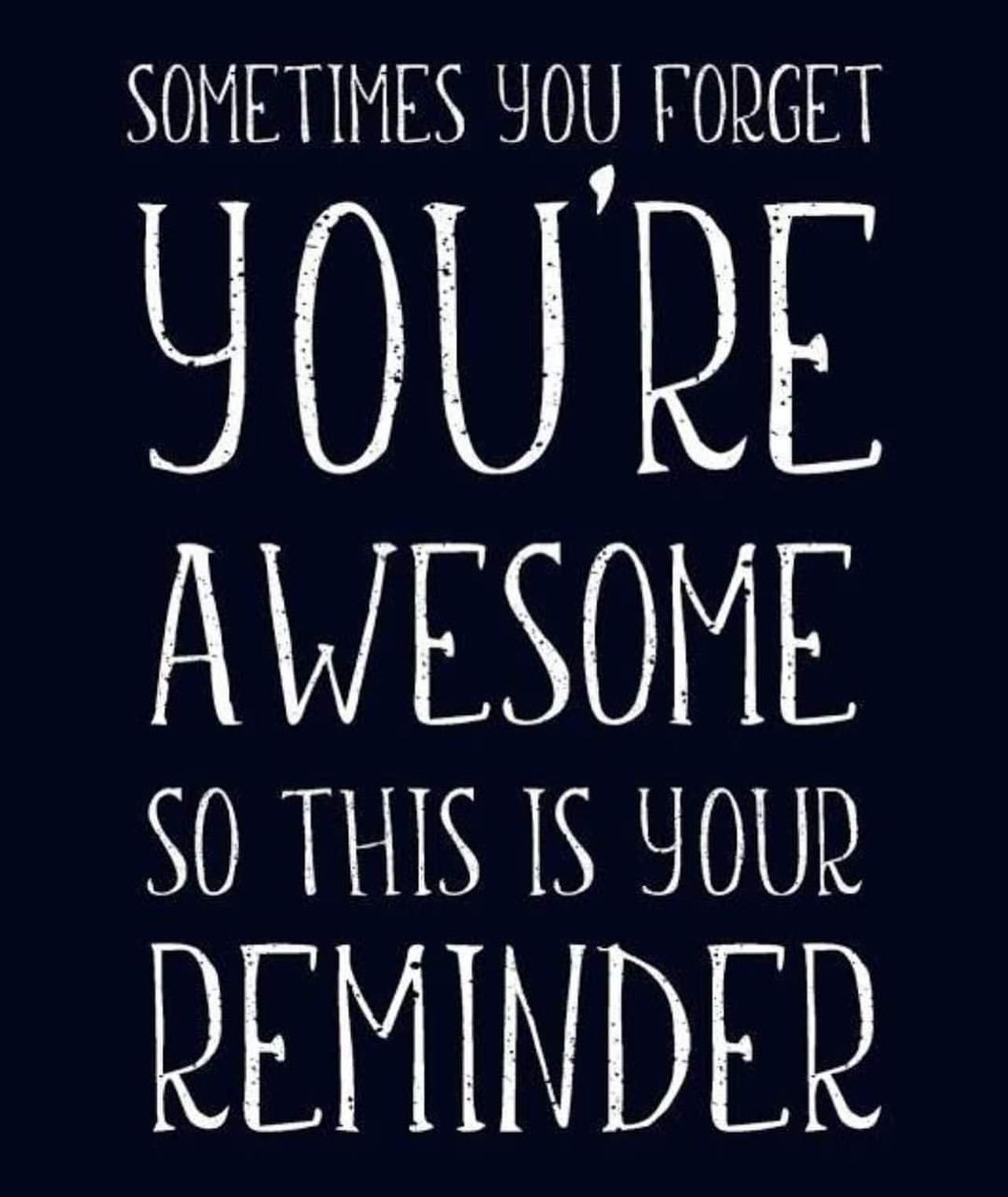 Sometimes you forget you're awesome so this is your reminder.